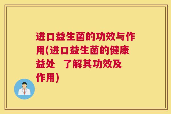 进口益生菌的功效与作用(进口益生菌的健康益处  了解其功效及作用)