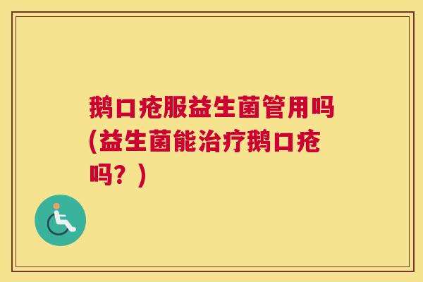 鹅口疮服益生菌管用吗(益生菌能治疗鹅口疮吗？)