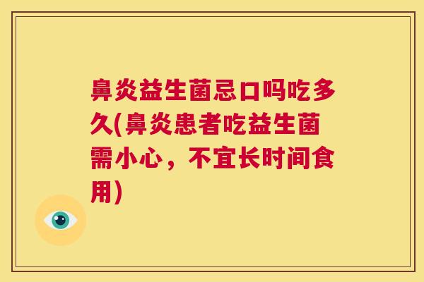 鼻炎益生菌忌口吗吃多久(鼻炎患者吃益生菌需小心，不宜长时间食用)