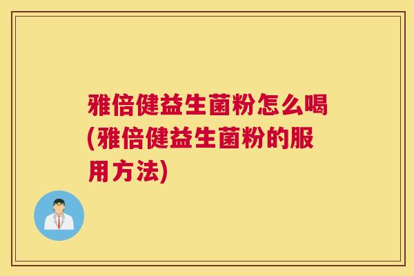 雅倍健益生菌粉怎么喝(雅倍健益生菌粉的服用方法)