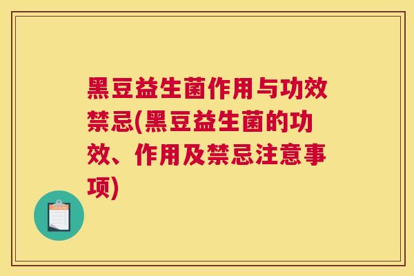 黑豆益生菌作用与功效禁忌(黑豆益生菌的功效、作用及禁忌注意事项)