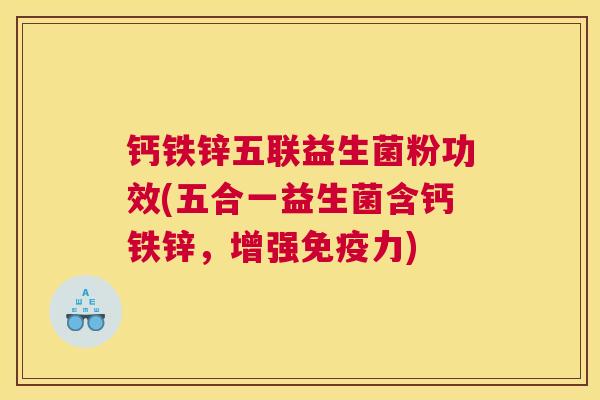 钙铁锌五联益生菌粉功效(五合一益生菌含钙铁锌，增强免疫力)