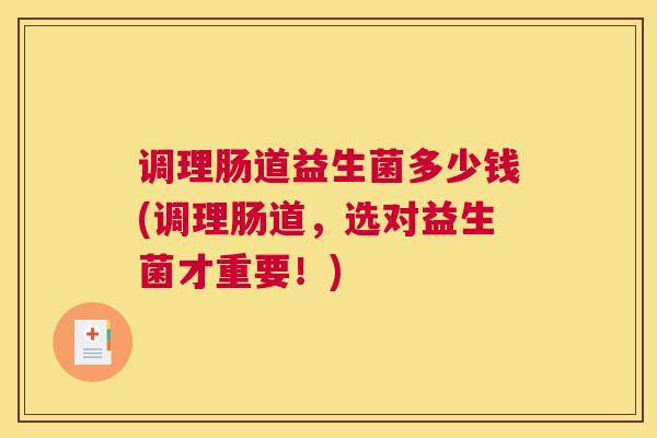 调理肠道益生菌多少钱(调理肠道，选对益生菌才重要！)