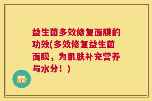 益生菌多效修复面膜的功效(多效修复益生菌面膜，为肌肤补充营养与水分！)