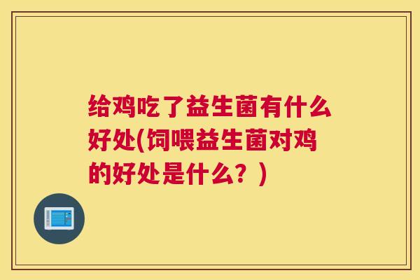 给鸡吃了益生菌有什么好处(饲喂益生菌对鸡的好处是什么？)
