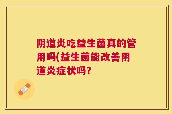 阴道炎吃益生菌真的管用吗(益生菌能改善阴道炎症状吗？
