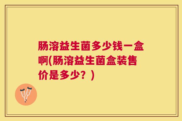 肠溶益生菌多少钱一盒啊(肠溶益生菌盒装售价是多少？)