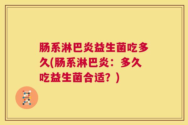 肠系淋巴炎益生菌吃多久(肠系淋巴炎：多久吃益生菌合适？)