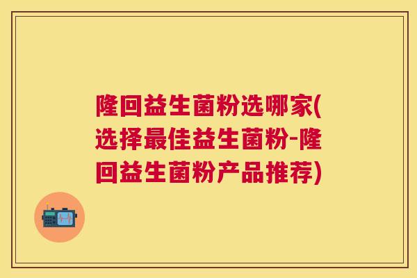 隆回益生菌粉选哪家(选择最佳益生菌粉-隆回益生菌粉产品推荐)