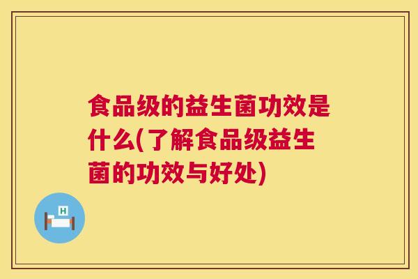 食品级的益生菌功效是什么(了解食品级益生菌的功效与好处)