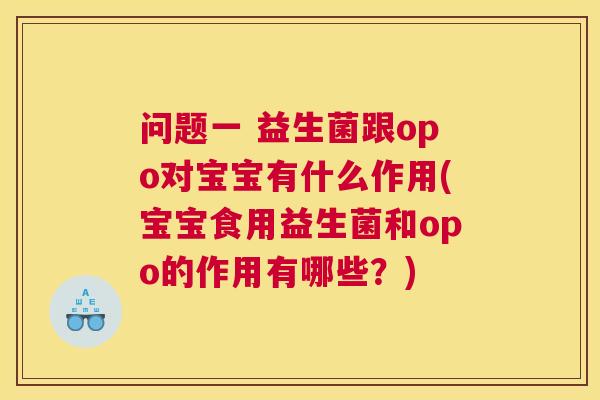 问题一 益生菌跟opo对宝宝有什么作用(宝宝食用益生菌和opo的作用有哪些？)