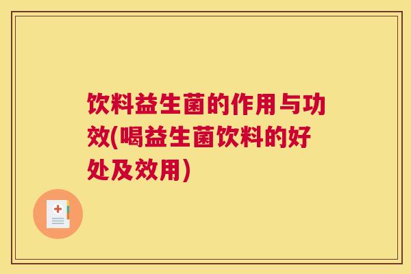 饮料益生菌的作用与功效(喝益生菌饮料的好处及效用)