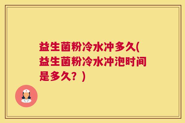 益生菌粉冷水冲多久(益生菌粉冷水冲泡时间是多久？)