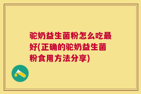 驼奶益生菌粉怎么吃最好(正确的驼奶益生菌粉食用方法分享)