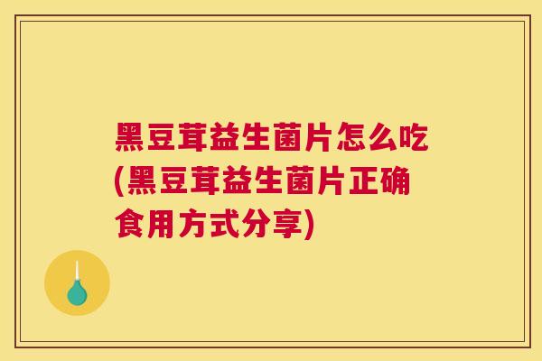 黑豆茸益生菌片怎么吃(黑豆茸益生菌片正确食用方式分享)