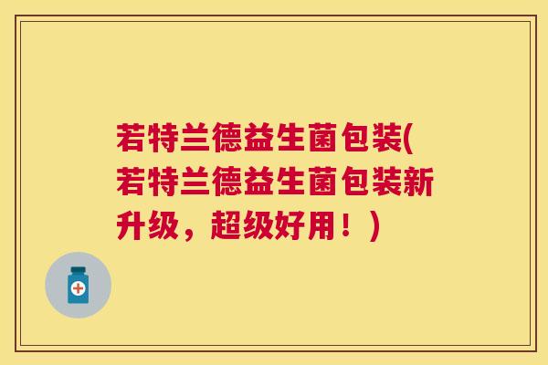 若特兰德益生菌包装(若特兰德益生菌包装新升级，超级好用！)