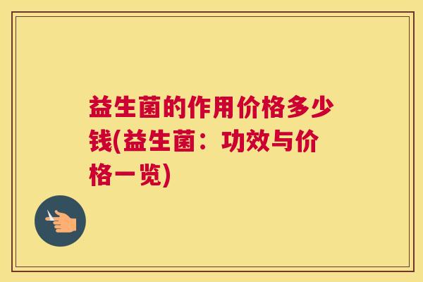 益生菌的作用价格多少钱(益生菌：功效与价格一览)