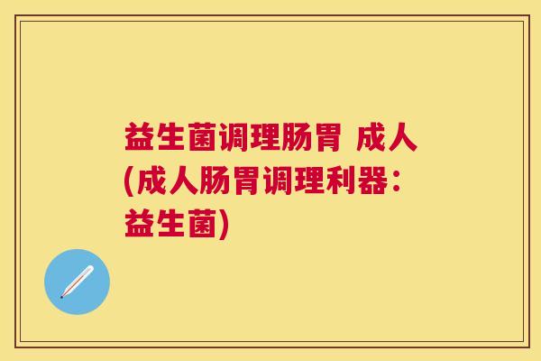 益生菌调理肠胃 成人(成人肠胃调理利器：益生菌)