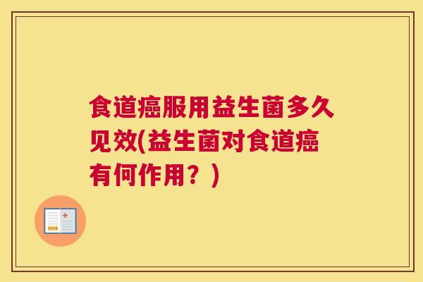 食道癌服用益生菌多久见效(益生菌对食道癌有何作用？)