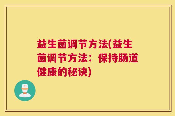益生菌调节方法(益生菌调节方法：保持肠道健康的秘诀)