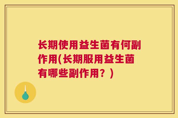 长期使用益生菌有何副作用(长期服用益生菌有哪些副作用？)