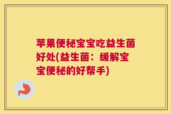 苹果便秘宝宝吃益生菌好处(益生菌：缓解宝宝便秘的好帮手)