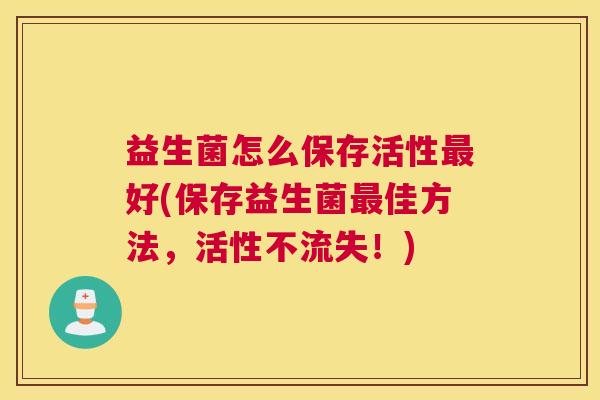 益生菌怎么保存活性最好(保存益生菌最佳方法，活性不流失！)