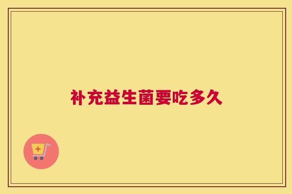 补充益生菌要吃多久