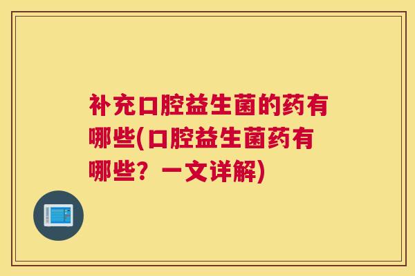 补充口腔益生菌的药有哪些(口腔益生菌药有哪些？一文详解)