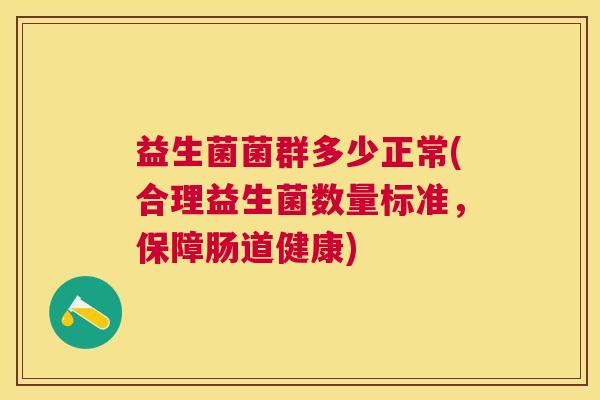益生菌菌群多少正常(合理益生菌数量标准，保障肠道健康)