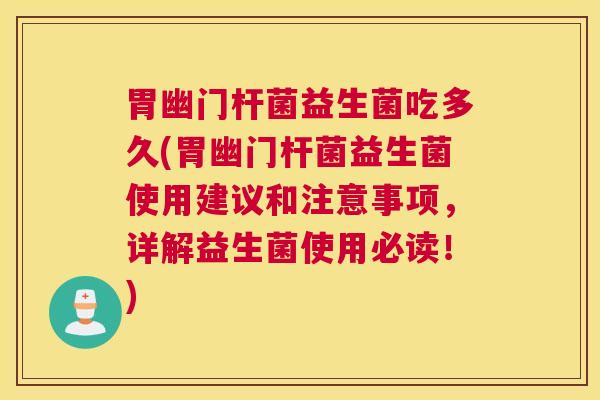 胃幽门杆菌益生菌吃多久(胃幽门杆菌益生菌使用建议和注意事项，详解益生菌使用必读！)