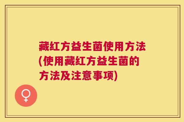 藏红方益生菌使用方法(使用藏红方益生菌的方法及注意事项)