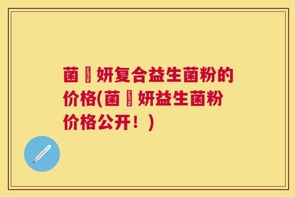 菌楽妍复合益生菌粉的价格(菌楽妍益生菌粉价格公开！)