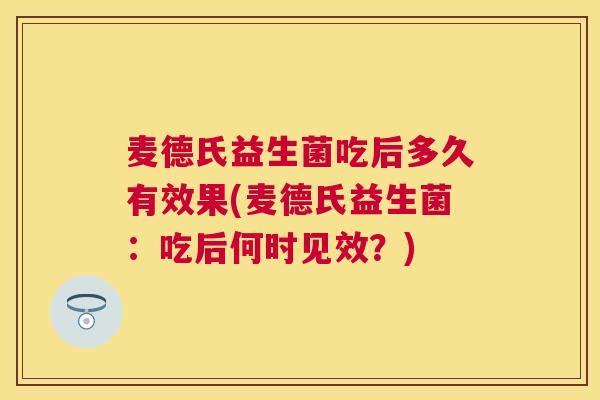 麦德氏益生菌吃后多久有效果(麦德氏益生菌：吃后何时见效？)