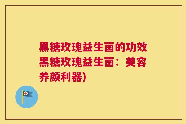 黑糖玫瑰益生菌的功效黑糖玫瑰益生菌：美容养颜利器)