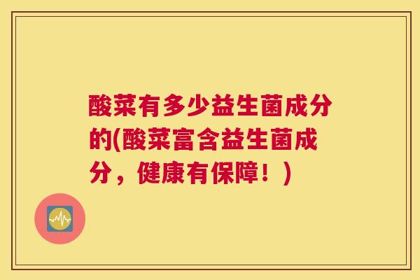 酸菜有多少益生菌成分的(酸菜富含益生菌成分，健康有保障！)