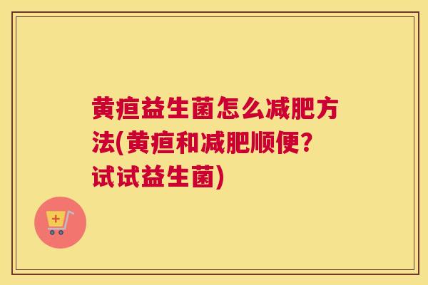 黄疸益生菌怎么减肥方法(黄疸和减肥顺便？试试益生菌)