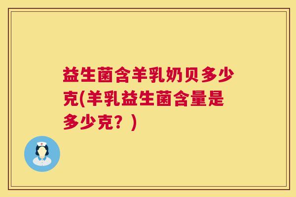 益生菌含羊乳奶贝多少克(羊乳益生菌含量是多少克？)