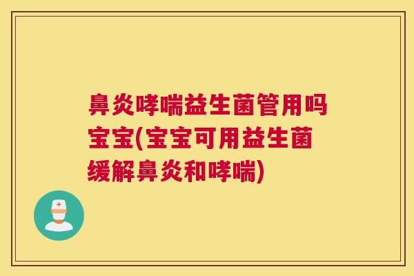 鼻炎哮喘益生菌管用吗宝宝(宝宝可用益生菌缓解鼻炎和哮喘)