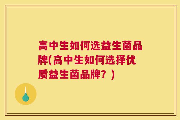 高中生如何选益生菌品牌(高中生如何选择优质益生菌品牌？)
