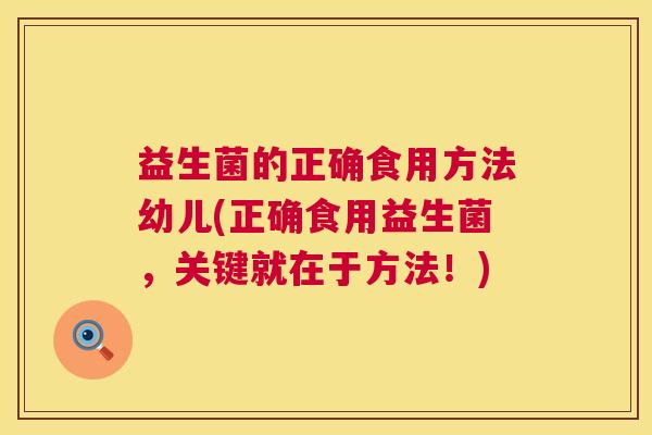 益生菌的正确食用方法幼儿(正确食用益生菌，关键就在于方法！)