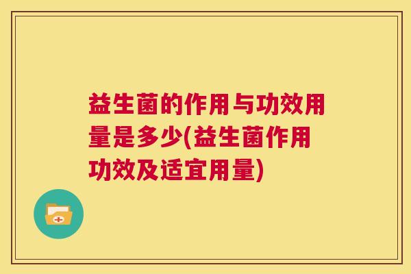 益生菌的作用与功效用量是多少(益生菌作用功效及适宜用量)