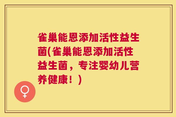 雀巢能恩添加活性益生菌(雀巢能恩添加活性益生菌，专注婴幼儿营养健康！)