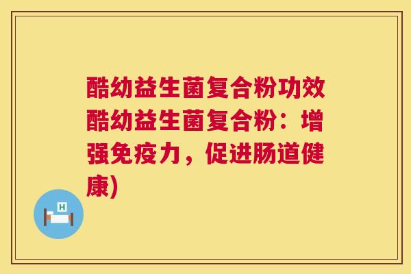 酷幼益生菌复合粉功效酷幼益生菌复合粉：增强免疫力，促进肠道健康)