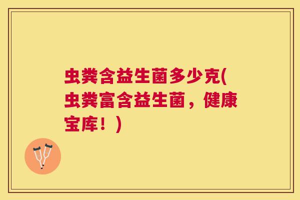 虫粪含益生菌多少克(虫粪富含益生菌，健康宝库！)