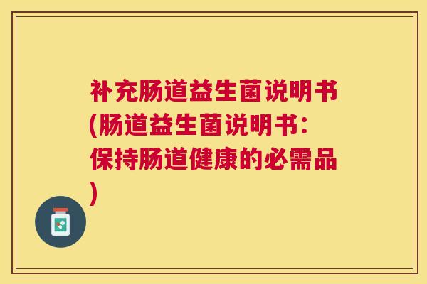 补充肠道益生菌说明书(肠道益生菌说明书：保持肠道健康的必需品)