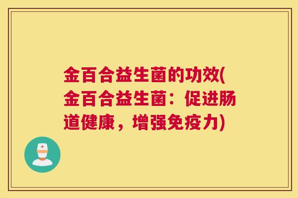 金百合益生菌的功效(金百合益生菌：促进肠道健康，增强免疫力)