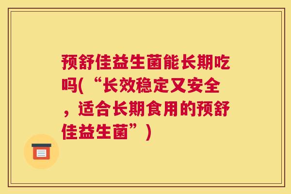 预舒佳益生菌能长期吃吗(“长效稳定又安全，适合长期食用的预舒佳益生菌”)