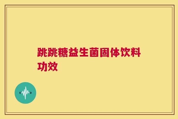 跳跳糖益生菌固体饮料功效