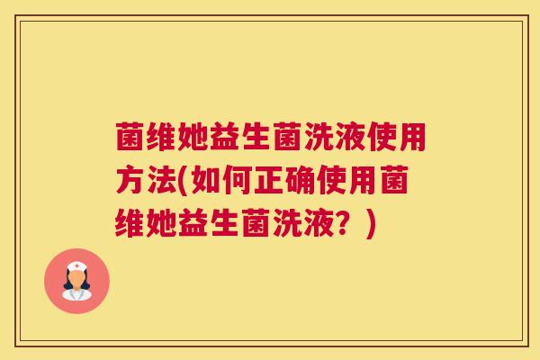 菌维她益生菌洗液使用方法(如何正确使用菌维她益生菌洗液？)